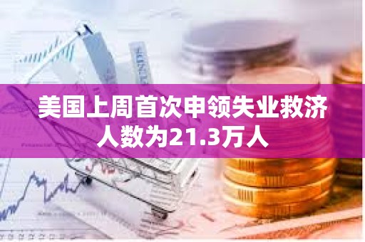 美國上周首次申領(lǐng)失業(yè)救濟人數(shù)為21.3萬人