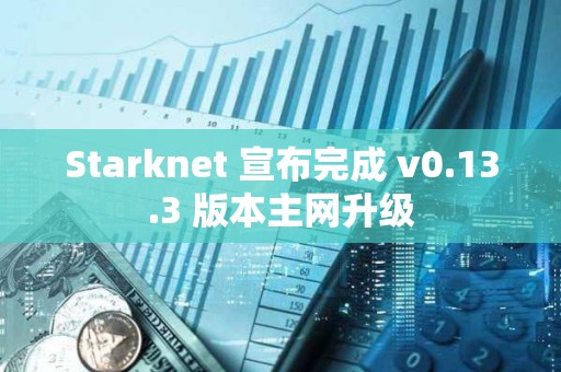 Starknet 宣布完成 v0.13.3 版本主網(wǎng)升級