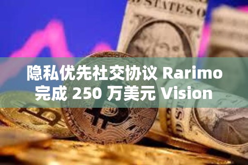 隱私優(yōu)先社交協(xié)議 Rarimo 完成 250 萬(wàn)美元 Vision 輪融資，Vitalik 等參投