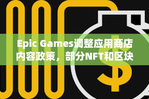 Epic Games調整應用商店內容政策，部分NFT和區塊鏈游戲允許重新上架