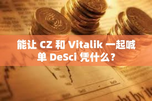 能讓 CZ 和 Vitalik 一起喊單 DeSci 憑什么？