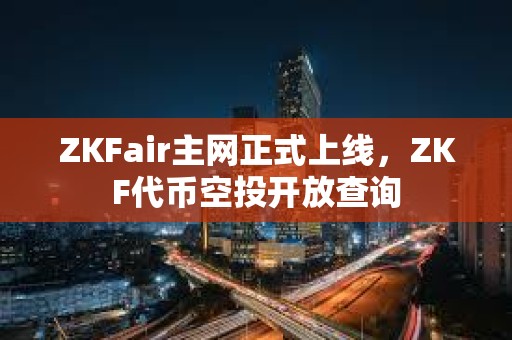 ZKFair主網正式上線，ZKF代幣空投開放查詢