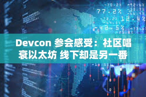 Devcon 參會感受：社區唱衰以太坊 線下卻是另一番熱火朝天