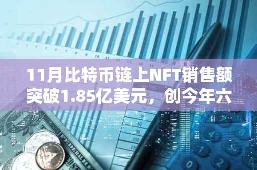 11月比特幣鏈上NFT銷售額突破1.85億美元，創(chuàng)今年六月以來新高