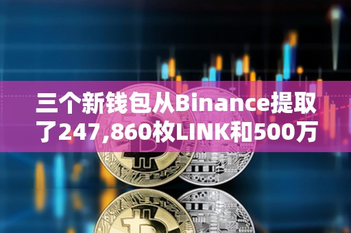 三個新錢包從Binance提取了247,860枚LINK和500萬枚MATIC