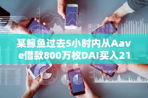 某鯨魚過去5小時內從Aave借款800萬枚DAI買入2160枚ETH