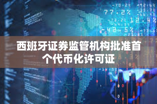 西班牙證券監管機構批準首個代幣化許可證