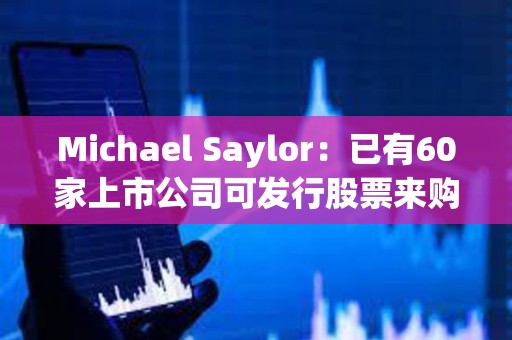 Michael Saylor：已有60家上市公司可發行股票來購買比特幣
