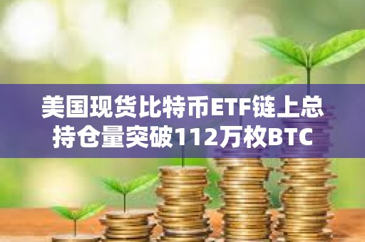 美國現貨比特幣ETF鏈上總持倉量突破112萬枚BTC