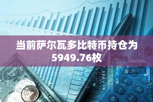 當前薩爾瓦多比特幣持倉為5949.76枚