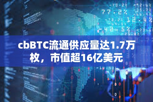 cbBTC流通供應量達1.7萬枚，市值超16億美元