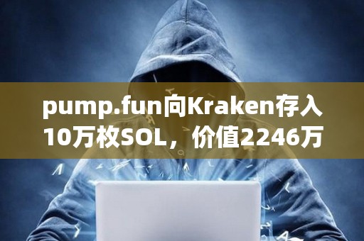 pump.fun向Kraken存入10萬枚SOL，價值2246萬美元