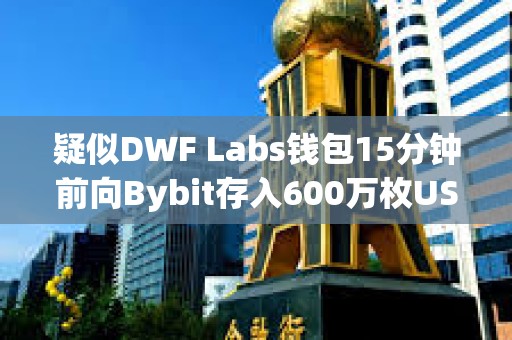 疑似DWF Labs錢包15分鐘前向Bybit存入600萬枚USDT