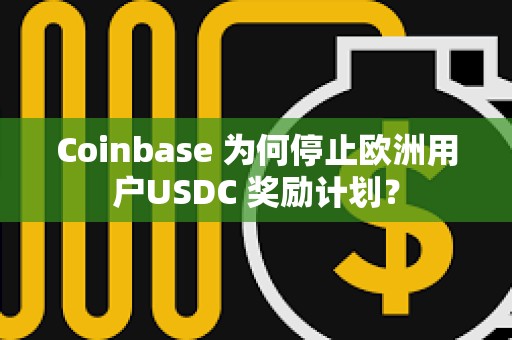 Coinbase 為何停止歐洲用戶USDC 獎勵計劃？