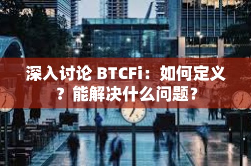 深入討論 BTCFi：如何定義？能解決什么問題？