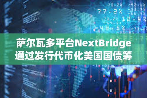 薩爾瓦多平臺NextBridge通過發行代幣化美國國債籌集3000萬美元