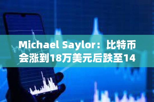 Michael Saylor：比特幣會漲到18萬美元后跌至14萬美元
