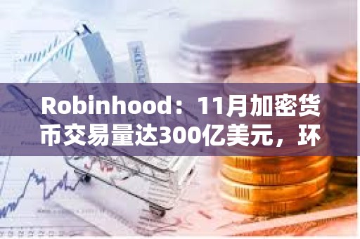 Robinhood：11月加密貨幣交易量達300億美元，環比增長400%