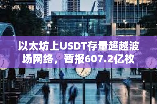 以太坊上USDT存量超越波場網絡，暫報607.2億枚