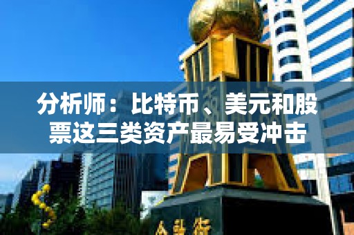 分析師：比特幣、美元和股票這三類資產最易受沖擊