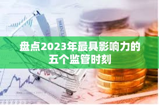 盤點2023年最具影響力的五個監管時刻