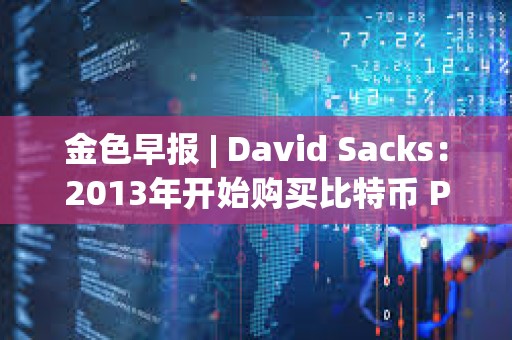 金色早報 | David Sacks：2013年開始購買比特幣 PEPE突破0.000026美元