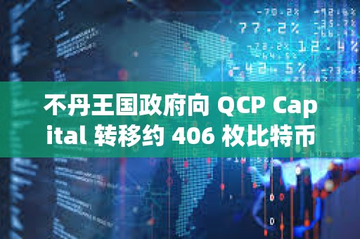 不丹王國政府向 QCP Capital 轉移約 406 枚比特幣