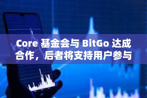 Core 基金會與 BitGo 達成合作，后者將支持用戶參與 Core 雙重質押