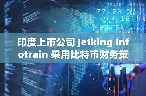 印度上市公司 Jetking Infotrain 采用比特幣財務策略
