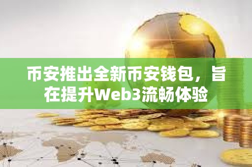 幣安推出全新幣安錢包，旨在提升Web3流暢體驗