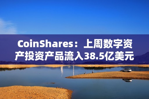 CoinShares：上周數字資產投資產品流入38.5億美元