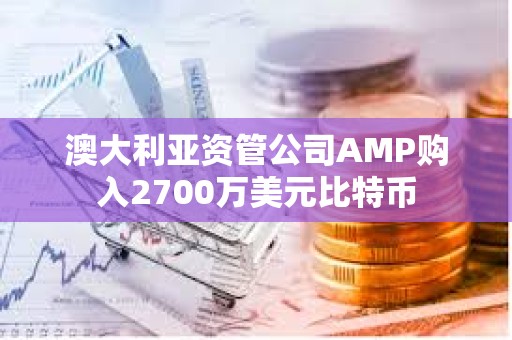 澳大利亞資管公司AMP購(gòu)入2700萬(wàn)美元比特幣