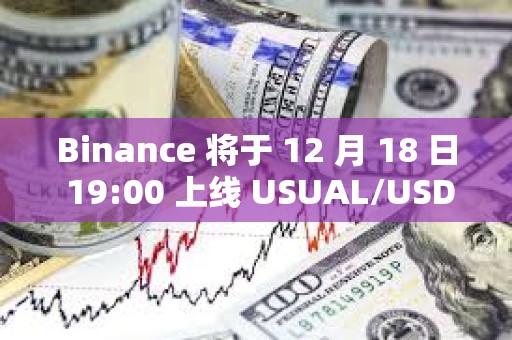 Binance 將于 12 月 18 日 19:00 上線 USUAL/USDT等交易對(duì)交易