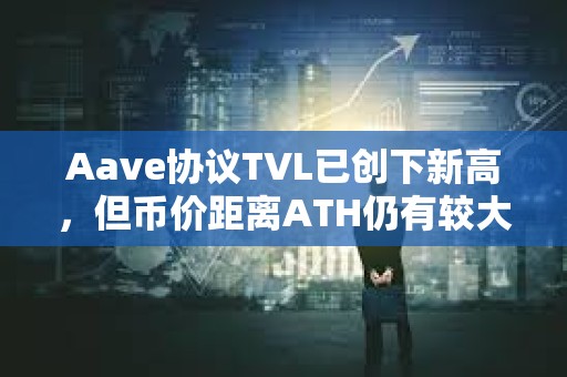 Aave協(xié)議TVL已創(chuàng)下新高，但幣價(jià)距離ATH仍有較大差距