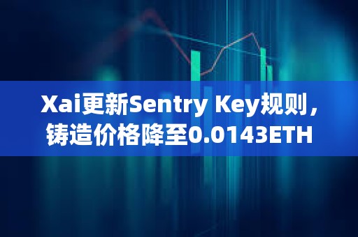 Xai更新Sentry Key規則，鑄造價格降至0.0143ETH