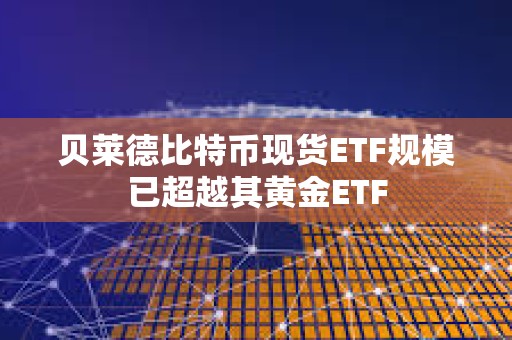 貝萊德比特幣現貨ETF規模已超越其黃金ETF