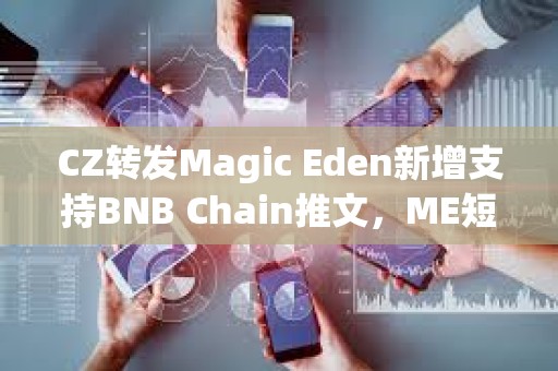 CZ轉發Magic Eden新增支持BNB Chain推文，ME短線突破4.4美元
