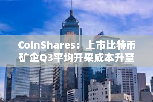 CoinShares：上市比特幣礦企Q3平均開采成本升至約55950美元
