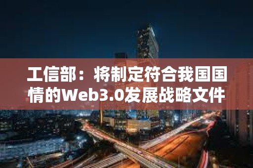 工信部：將制定符合我國(guó)國(guó)情的Web3.0發(fā)展戰(zhàn)略文件