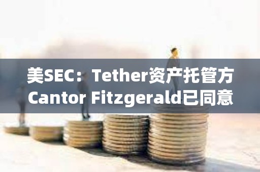 美SEC：Tether資產托管方Cantor Fitzgerald已同意支付675萬美元罰款