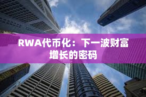 RWA代幣化：下一波財富增長的密碼