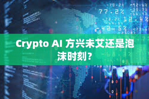 Crypto AI 方興未艾還是泡沫時刻？
