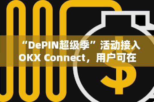 “DePIN超級季”活動接入OKX Connect，用戶可在OKX Mini 錢包參與并享受獎勵