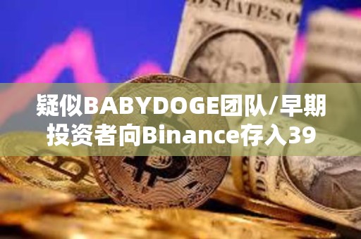 疑似BABYDOGE團隊/早期投資者向Binance存入390萬億BABYDOGE，約160萬美元