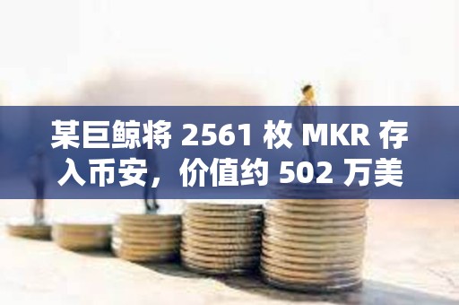 某巨鯨將 2561 枚 MKR 存入幣安，價(jià)值約 502 萬美元