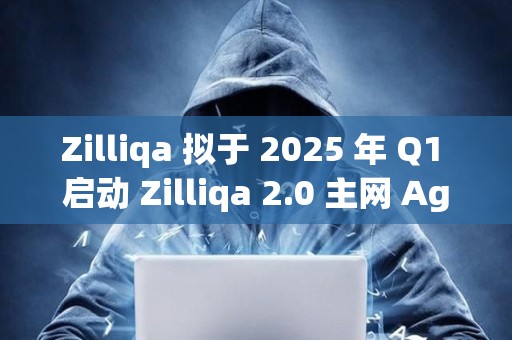 Zilliqa 擬于 2025 年 Q1 啟動 Zilliqa 2.0 主網 Agate