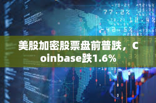 美股加密股票盤前普跌，Coinbase跌1.6%