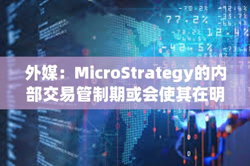 外媒：MicroStrategy的內部交易管制期或會使其在明年1月份暫停購買比特幣