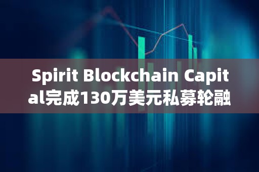 Spirit Blockchain Capital完成130萬美元私募輪融資