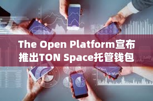 The Open Platform宣布推出TON Space托管錢包